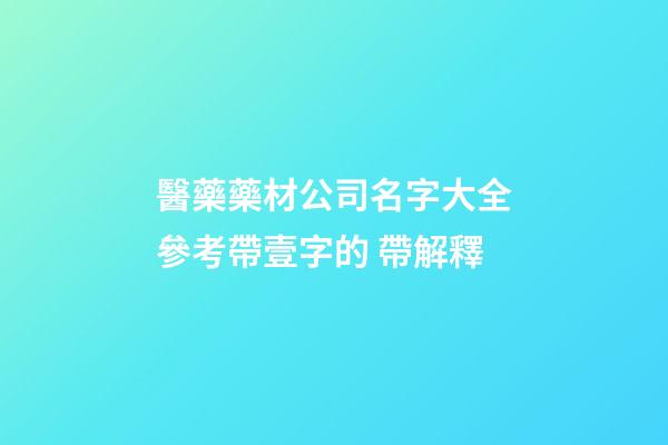 醫藥藥材公司名字大全參考帶壹字的 帶解釋-第1張-公司起名-玄機派